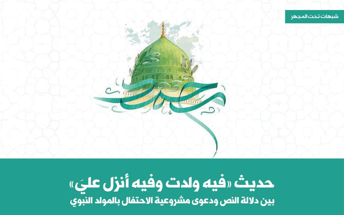 حديث «فيه ولدت وفيه أنزل عليَّ» بين دلالة النص ودعوى مشروعية الاحتفال بالمولد النبوي