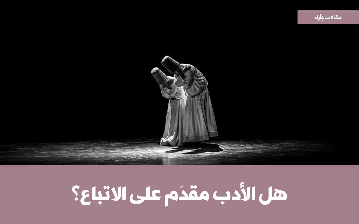 هل الأدب مقدَّم على الاتباع؟